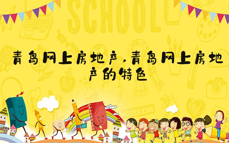 青岛网上房地产 青岛网上房地产的特色