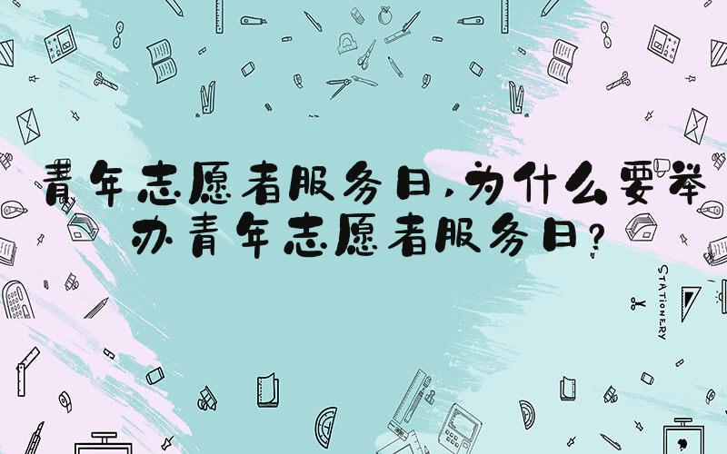 青年志愿者服务日 为什么要举办青年志愿者服务日？