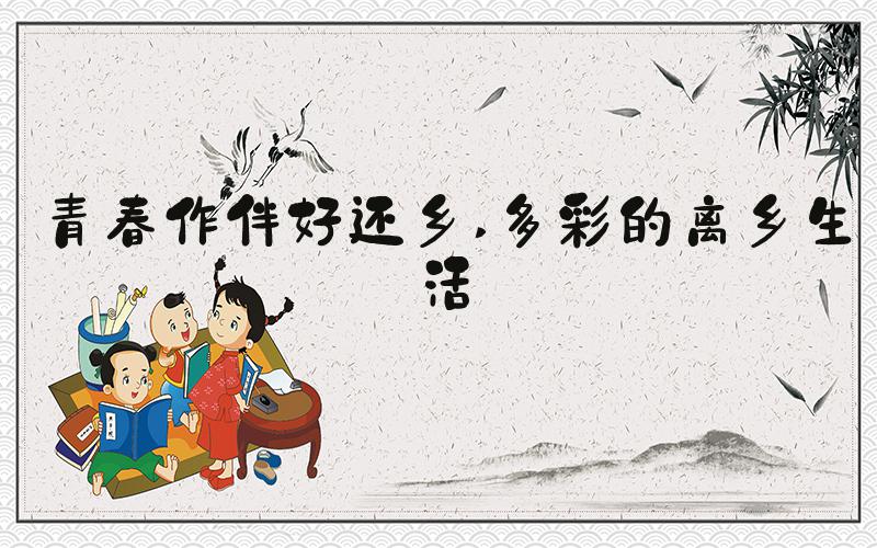 青春作伴好还乡 多彩的离乡生活