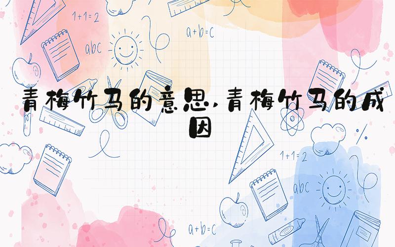青梅竹马的意思 青梅竹马的成因