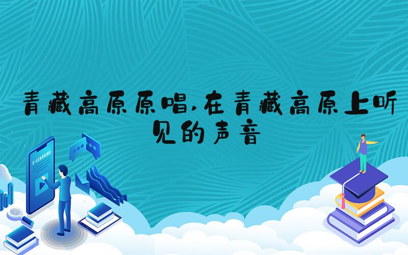 青藏高原原唱 在青藏高原上听见的声音