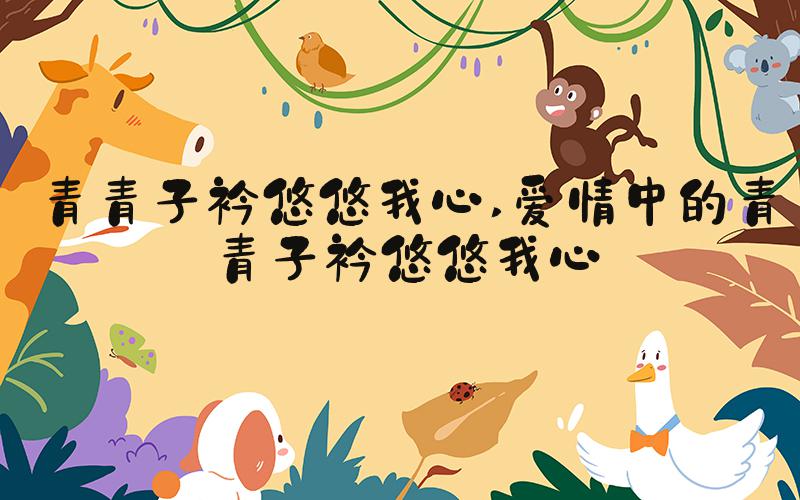 青青子衿悠悠我心 爱情中的青青子衿悠悠我心