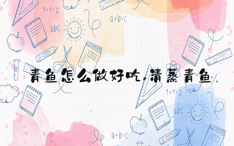 青鱼怎么做好吃 清蒸青鱼