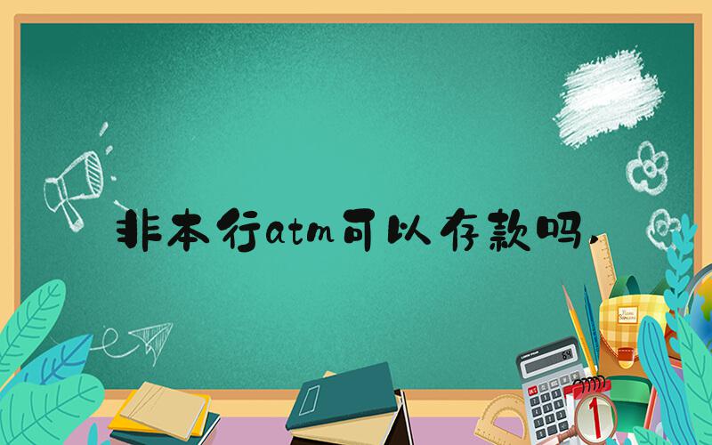 非本行atm可以存款吗 