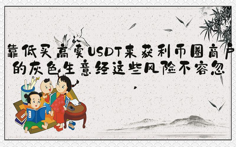 靠低买高卖USDT来获利币圈商户的灰色生意经这些风险不容忽视 