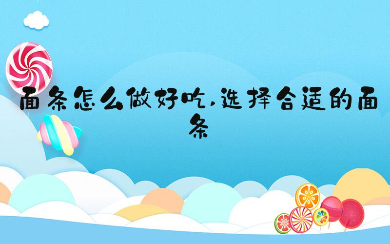 面条怎么做好吃 选择合适的面条