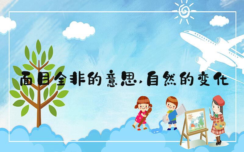 面目全非的意思 自然的变化