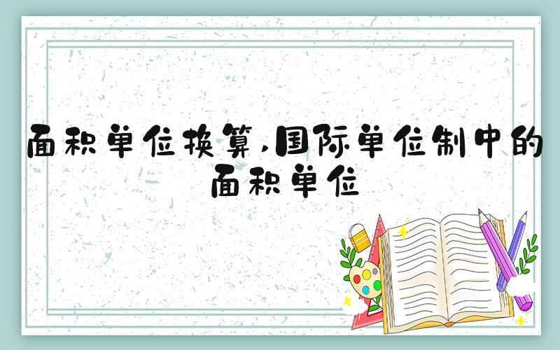 面积单位换算 国际单位制中的面积单位