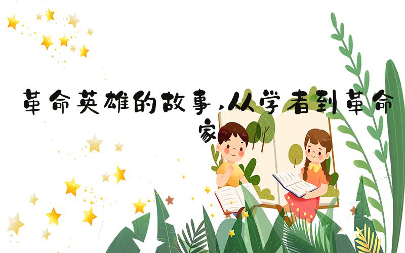 革命英雄的故事 从学者到革命家