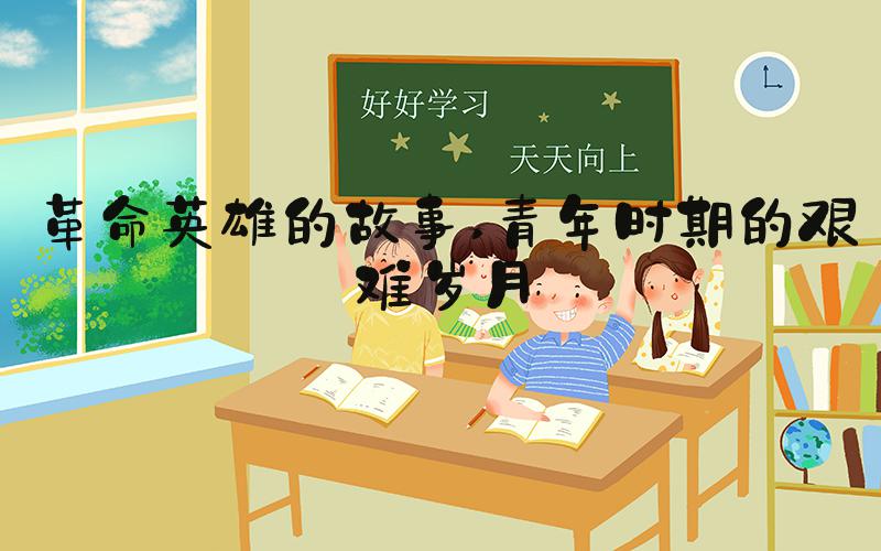 革命英雄的故事 青年时期的艰难岁月