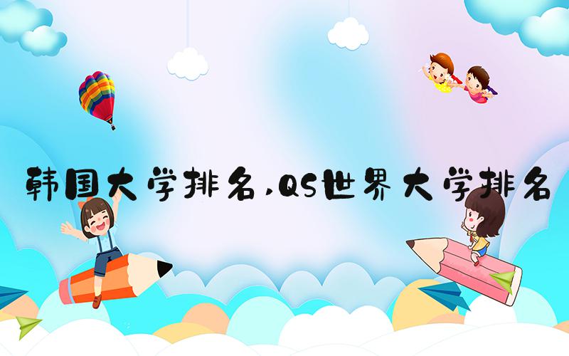 韩国大学排名 QS世界大学排名