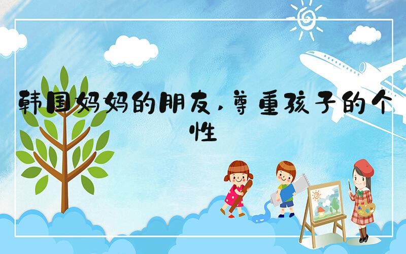 韩国妈妈的朋友 尊重孩子的个性