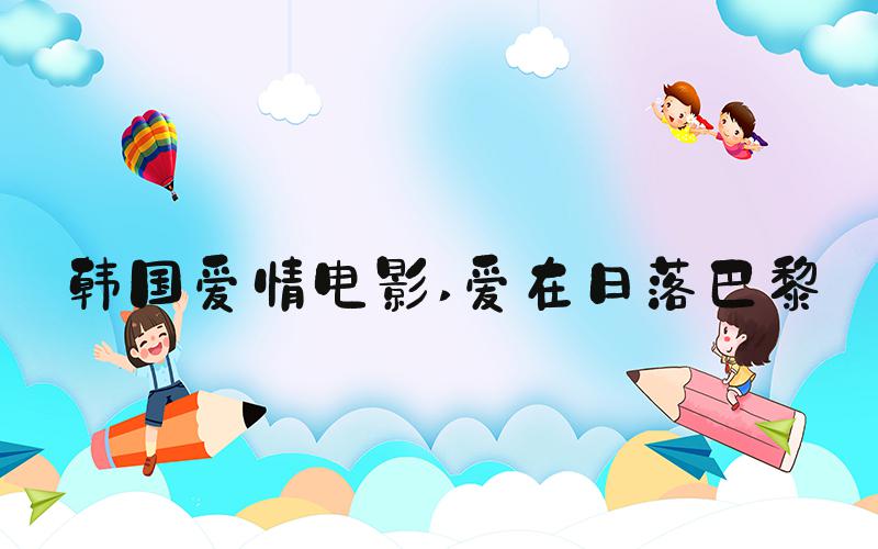 韩国爱情电影 爱在日落巴黎