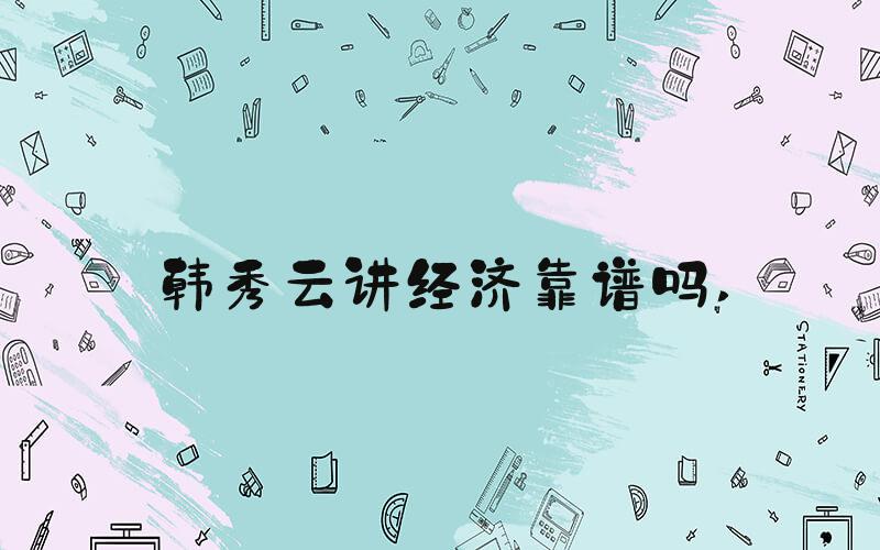 韩秀云讲经济靠谱吗 