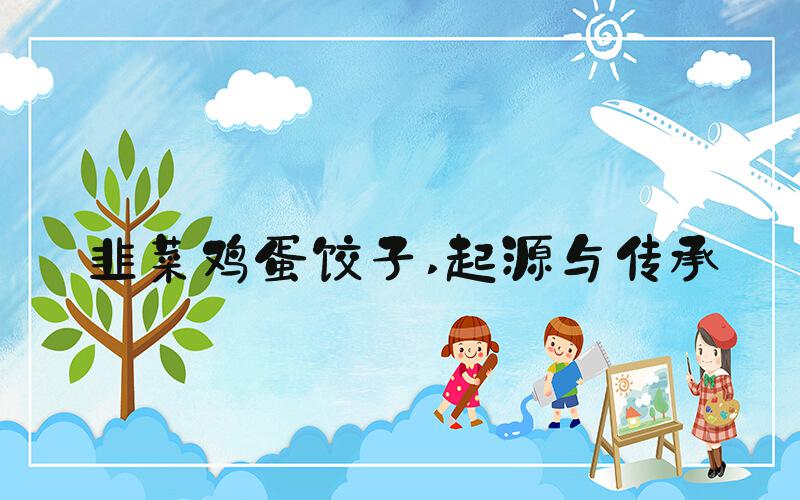 韭菜鸡蛋饺子 起源与传承