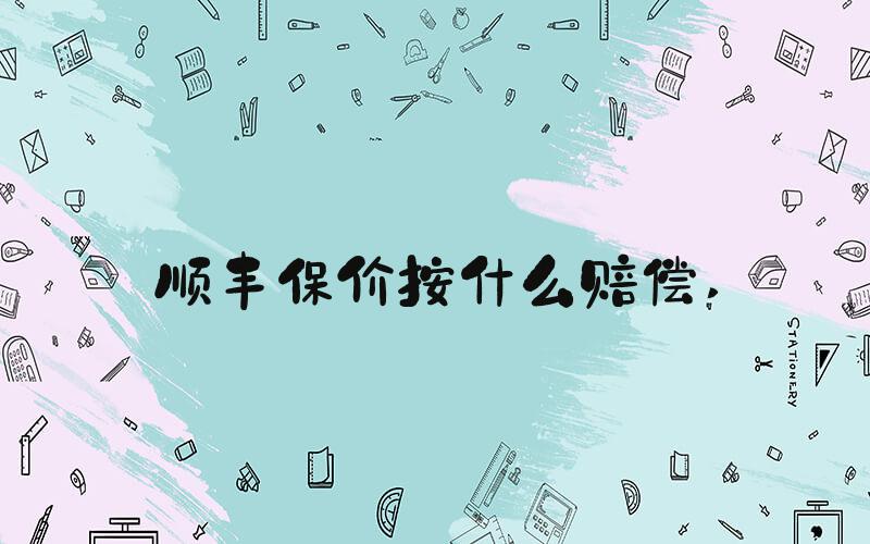 顺丰保价按什么赔偿 