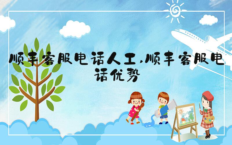 顺丰客服电话人工 顺丰客服电话优势