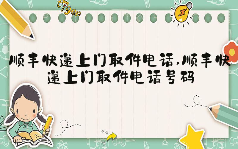 顺丰快递上门取件电话 顺丰快递上门取件电话号码