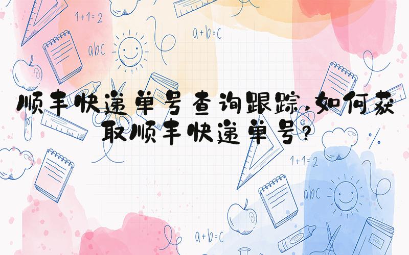 顺丰快递单号查询跟踪 如何获取顺丰快递单号？