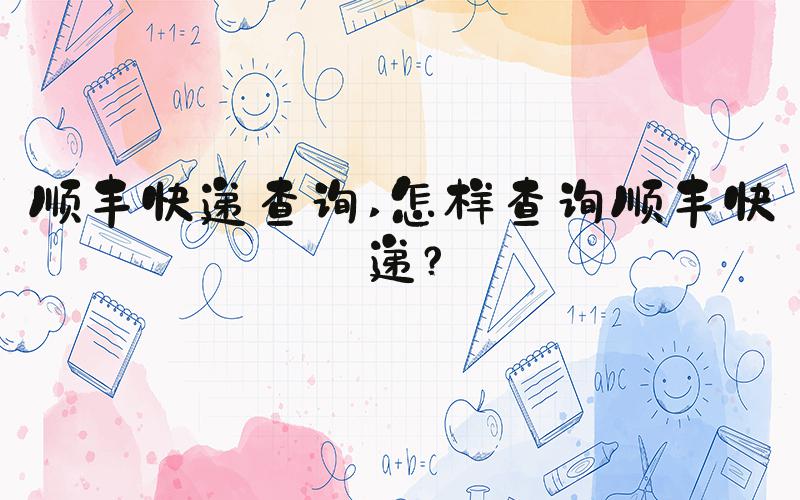 顺丰快递查询 怎样查询顺丰快递？