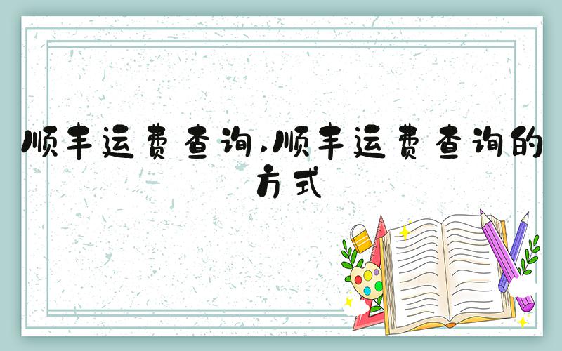 顺丰运费查询 顺丰运费查询的方式