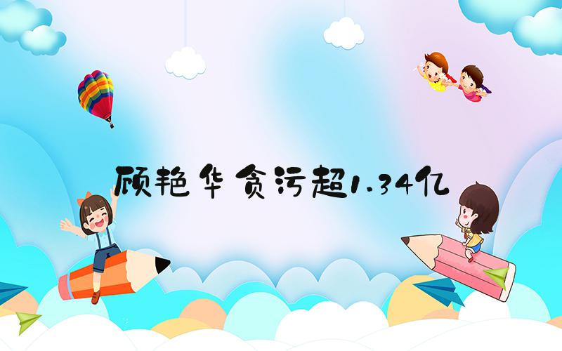 顾艳华贪污超1.34亿