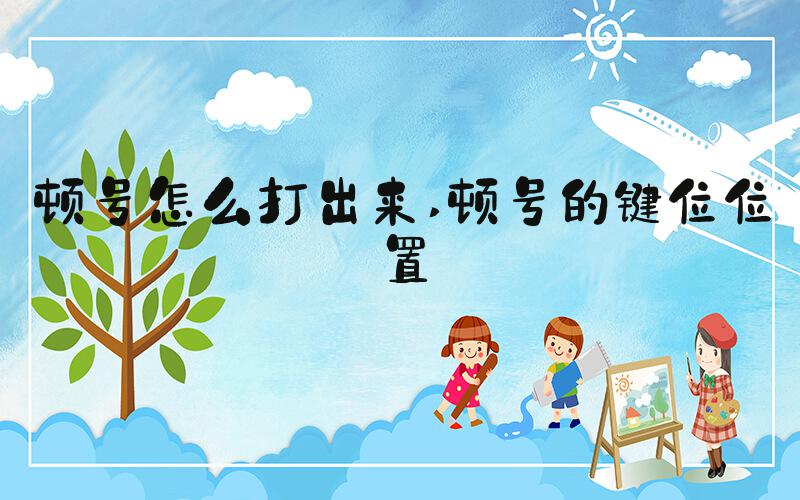 顿号怎么打出来 顿号的键位位置