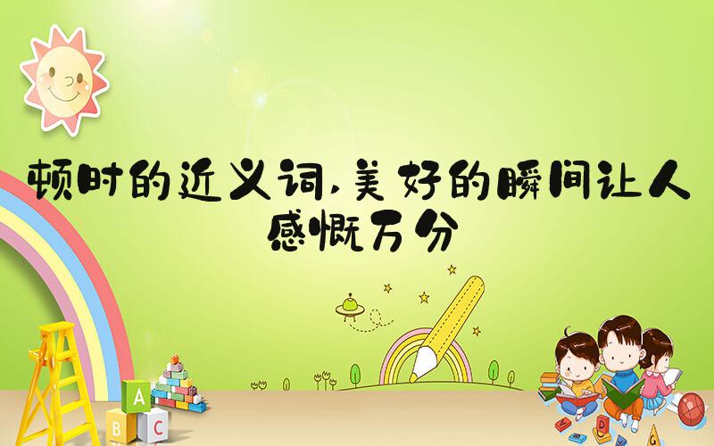 顿时的近义词 美好的瞬间让人感慨万分