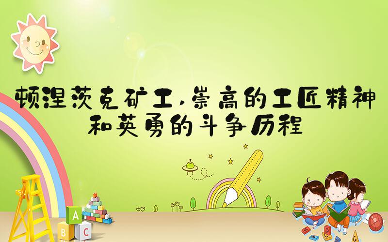 顿涅茨克矿工 崇高的工匠精神和英勇的斗争历程