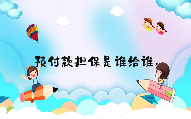 预付款担保是谁给谁 