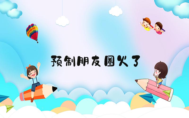 预制朋友圈火了