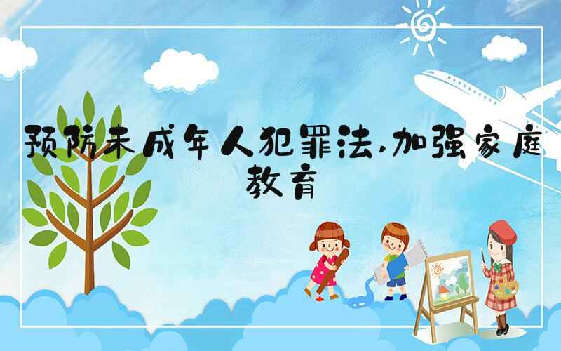 预防未成年人犯罪法 加强家庭教育
