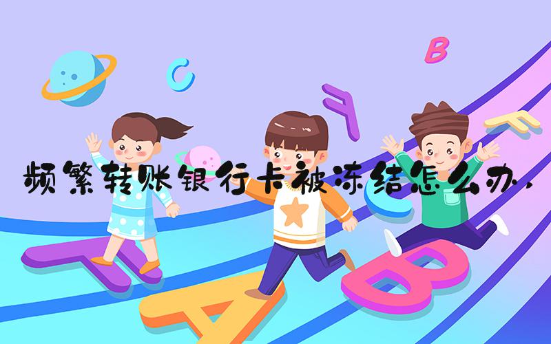 频繁转账银行卡被冻结怎么办 