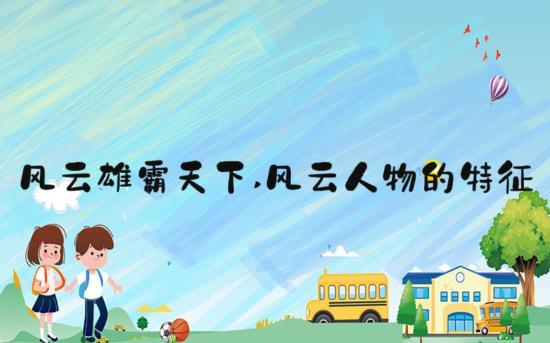 风云雄霸天下 风云人物的特征