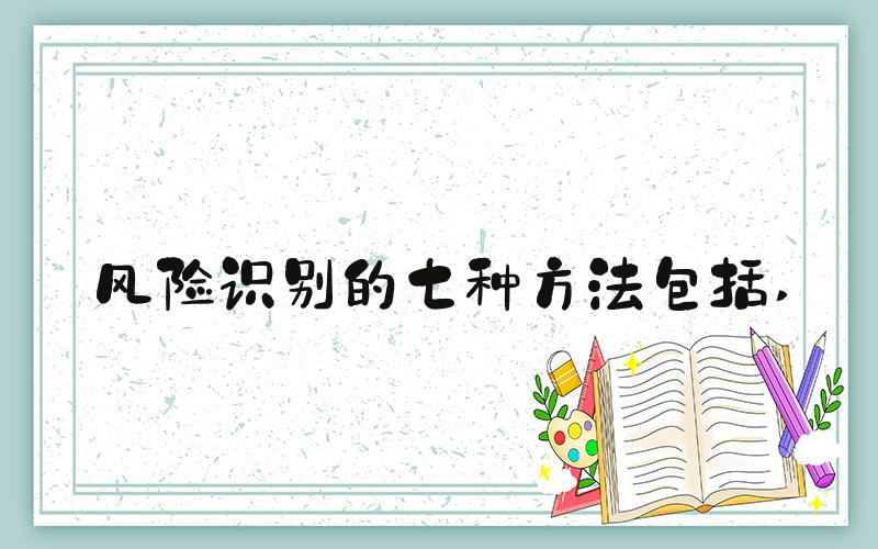 风险识别的七种方法包括 