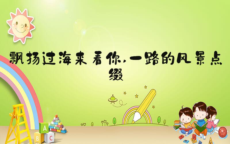 飘扬过海来看你 一路的风景点缀
