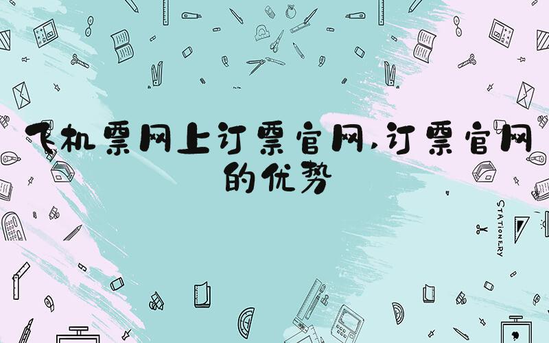 飞机票网上订票官网 订票官网的优势