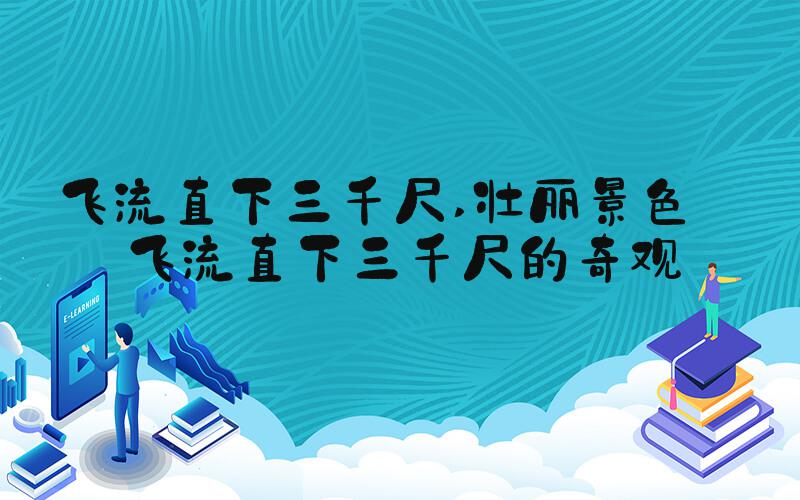 飞流直下三千尺 壮丽景色——飞流直下三千尺的奇观