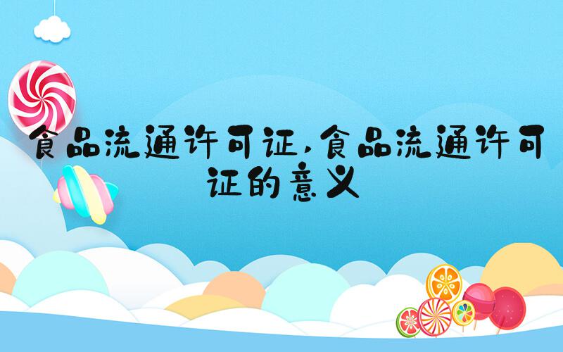 食品流通许可证 食品流通许可证的意义