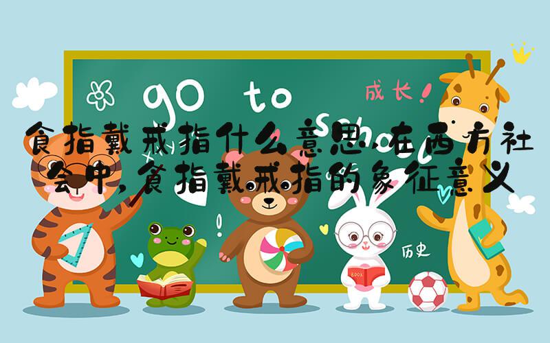食指戴戒指什么意思 在西方社会中，食指戴戒指的象征意义