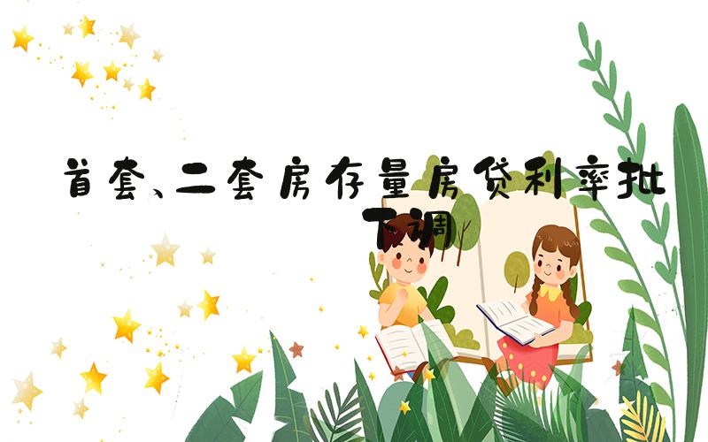 首套、二套房存量房贷利率批量下调