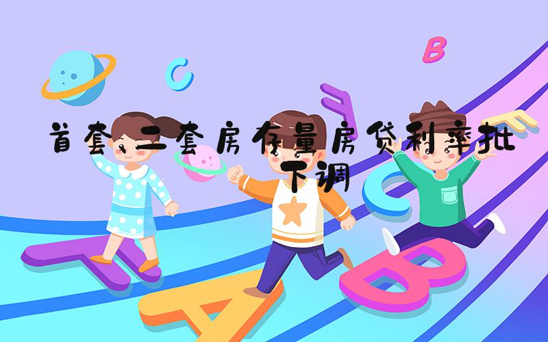 首套、二套房存量房贷利率批量下调