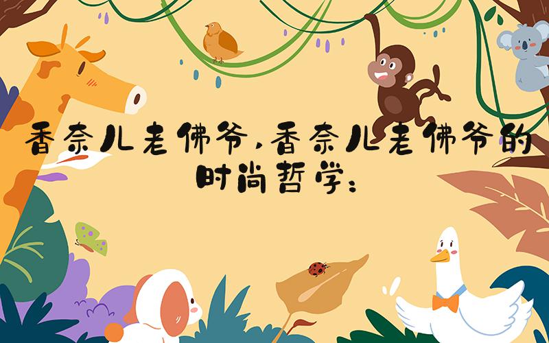 香奈儿老佛爷 香奈儿老佛爷的时尚哲学：