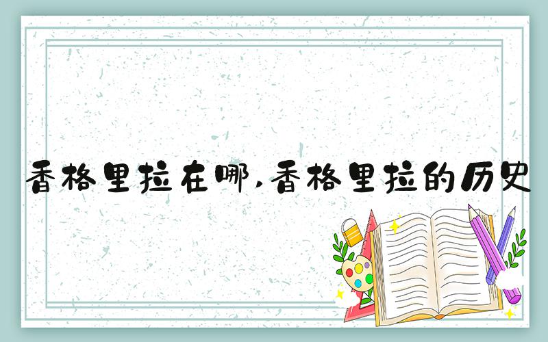 香格里拉在哪 香格里拉的历史