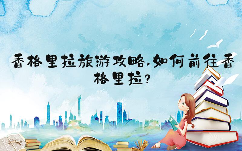 香格里拉旅游攻略 如何前往香格里拉？