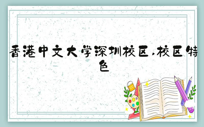 香港中文大学深圳校区 校区特色