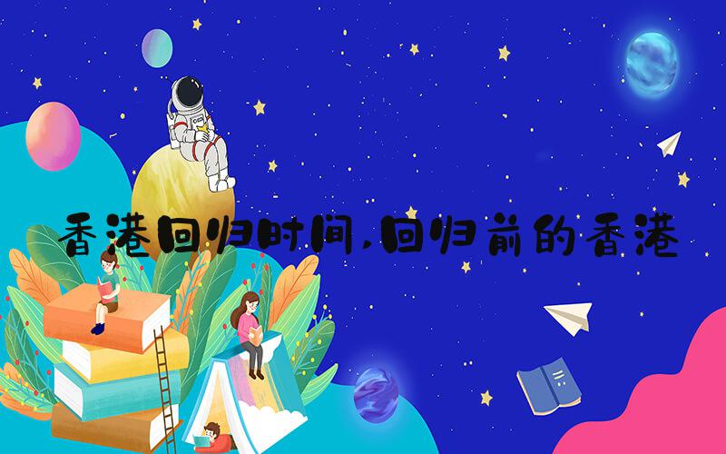 香港回归时间 回归前的香港