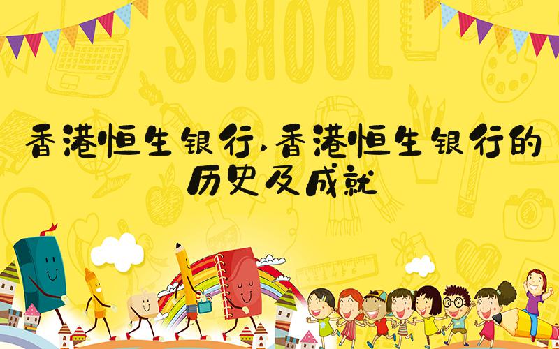 香港恒生银行 香港恒生银行的历史及成就