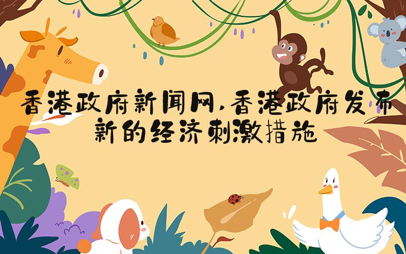 香港政府新闻网 香港政府发布新的经济刺激措施