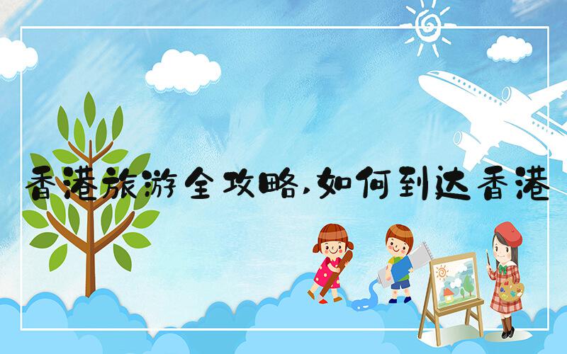 香港旅游全攻略 如何到达香港